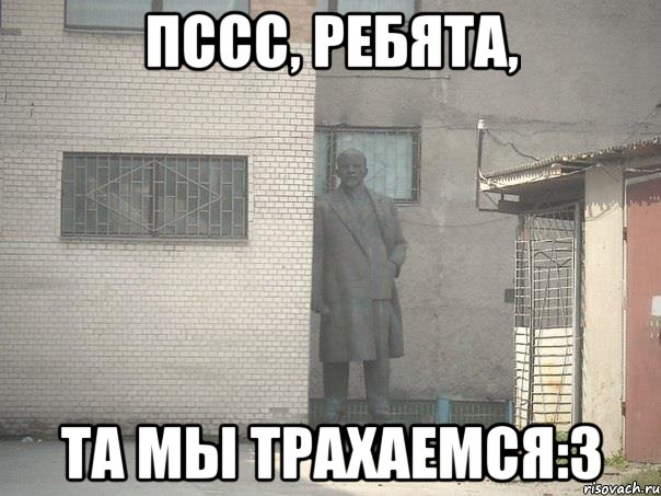 Пссс, ребята, та мы трахаемся:3, Мем  Ленин за углом (пс, парень)