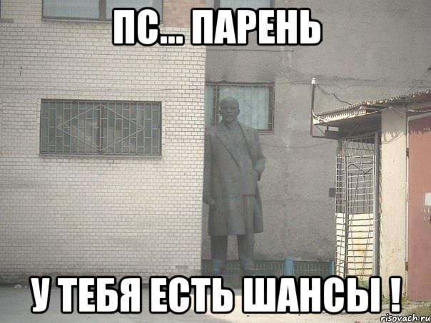 Пс... Парень У тебя есть шансы !, Мем  Ленин за углом (пс, парень)