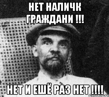 НЕТ НАЛИЧК ГРАЖДАНИ !!! НЕТ И ЕШЁ РАЗ НЕТ !!!!, Мем   Ленин удивлен