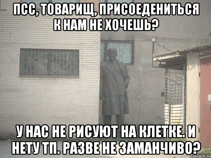 Псс, товарищ, присоедениться к нам не хочешь? У нас не рисуют на клетке. И нету ТП. Разве не заманчиво?, Мем  Ленин за углом (пс, парень)