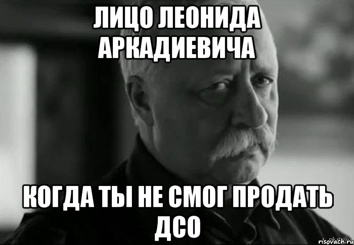 Лицо Леонида Аркадиевича Когда ты не смог продать ДСО, Мем Не расстраивай Леонида Аркадьевича
