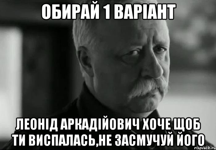 ОБИРАЙ 1 ВАРІАНТ ЛЕОНІД АРКАДІЙОВИЧ ХОЧЕ ЩОБ ТИ ВИСПАЛАСЬ,НЕ ЗАСМУЧУЙ ЙОГО, Мем Не расстраивай Леонида Аркадьевича
