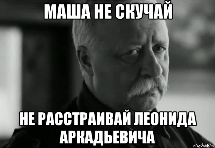МАША НЕ СКУЧАЙ НЕ РАССТРАИВАЙ ЛЕОНИДА АРКАДЬЕВИЧА, Мем Не расстраивай Леонида Аркадьевича