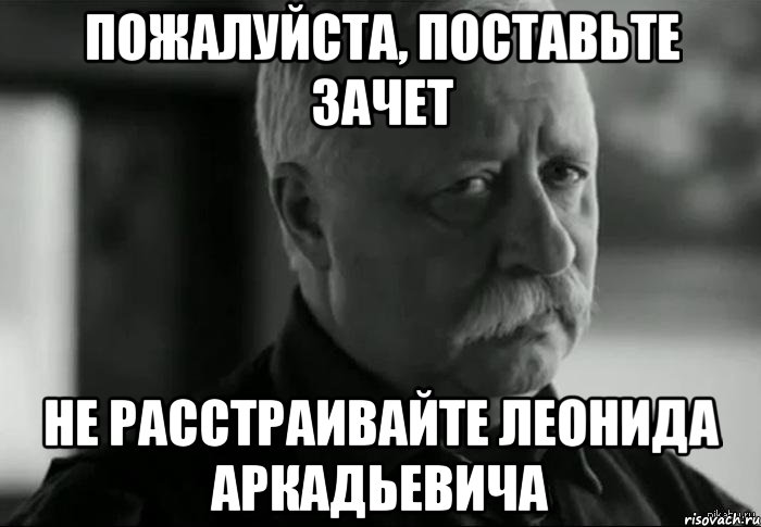 Пожалуйста, поставьте зачет не расстраивайте Леонида Аркадьевича, Мем Не расстраивай Леонида Аркадьевича