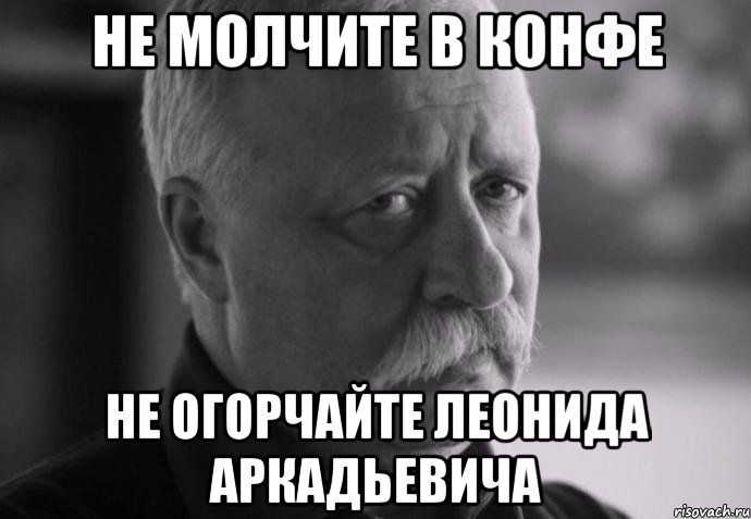 Не молчите в конфе Не огорчайте Леонида Аркадьевича, Мем Не расстраивай Леонида Аркадьевича