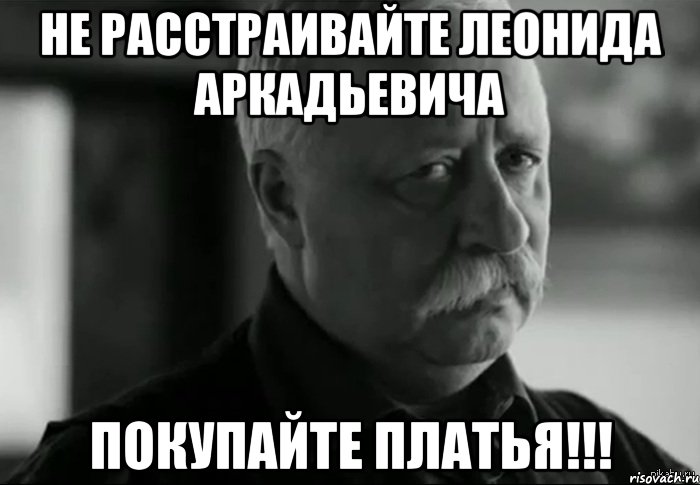 Не расстраивайте Леонида Аркадьевича покупайте платья!!!, Мем Не расстраивай Леонида Аркадьевича