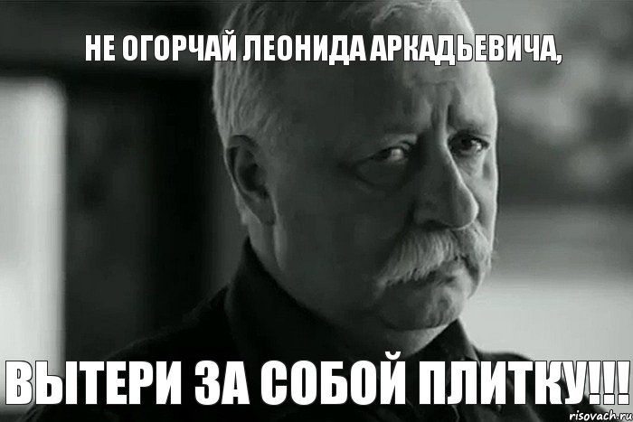 Не огорчай Леонида Аркадьевича, Вытери за собой плитку!!!, Мем Не расстраивай Леонида Аркадьевича
