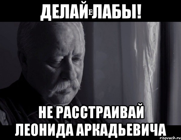 Делай лабы! Не расстраивай Леонида Аркадьевича, Мем Не расстраивай Леонида Аркадьевича