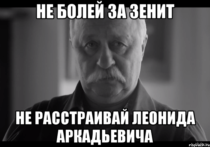 Не болей за Зенит не расстраивай Леонида Аркадьевича, Мем Не огорчай Леонида Аркадьевича