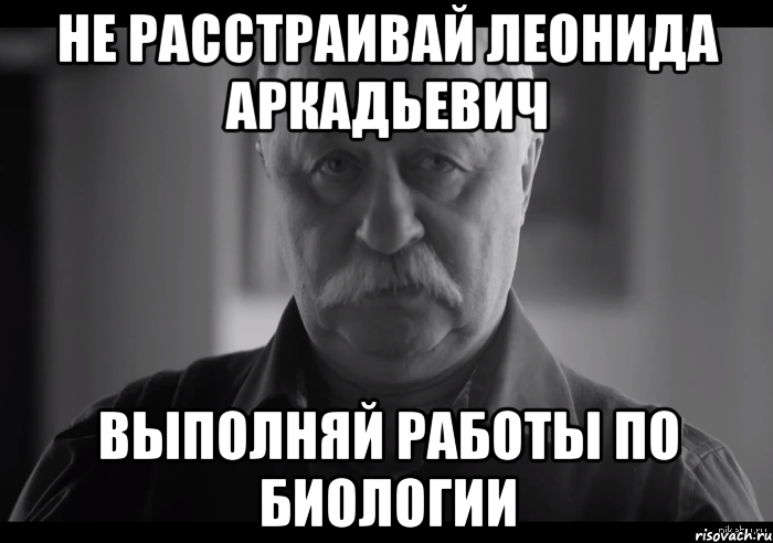 Не расстраивай Леонида Аркадьевич Выполняй работы по биологии, Мем Не огорчай Леонида Аркадьевича