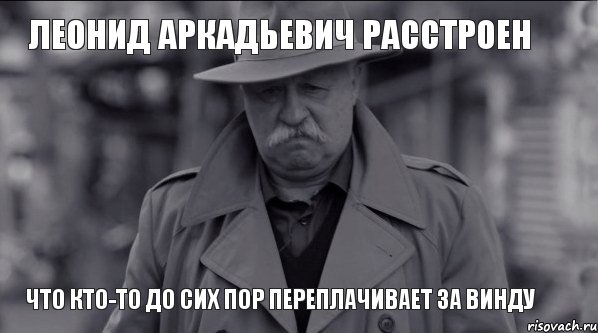 Леонид Аркадьевич расстроен Что кто-то до сих пор переплачивает за винду, Мем Леонид Аркадьевич