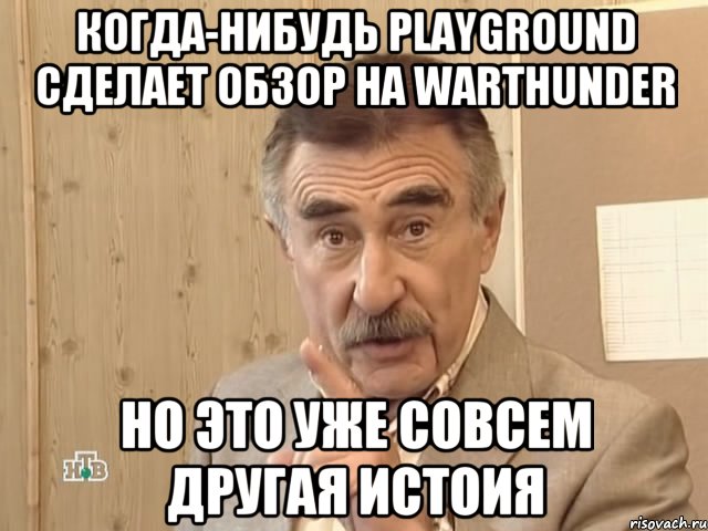 Когда-нибудь PlayGround сделает обзор на WarThunder Но это уже совсем другая истоия, Мем Каневский (Но это уже совсем другая история)