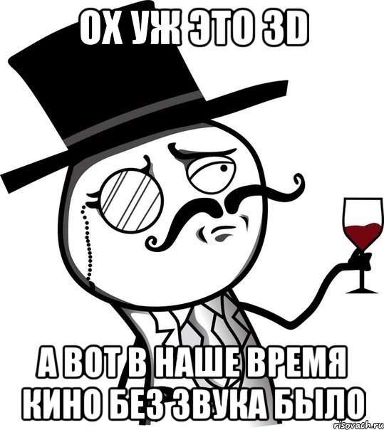 Ох уж это 3D А вот в наше время кино без звука было, Мем like a sir