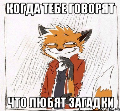 Когда тебе говорят что любят загадки