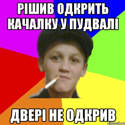 рішив одкрить качалку у пудвалі двері не одкрив
