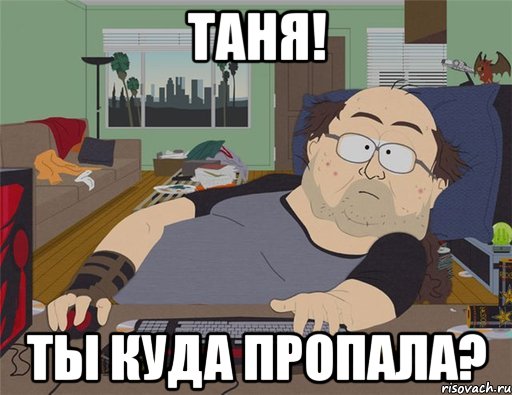 Таня! ты куда пропала?, Мем   Задрот south park