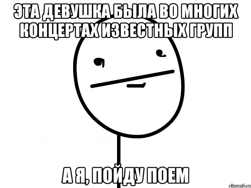 Эта девушка была во многих концертах известных групп А я, пойду поем, Мем Покерфэйс