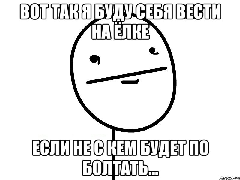 вот так я буду себя вести на ёлке если не с кем будет по болтать..., Мем Покерфэйс