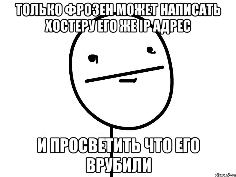 Только Фрозен может написать хостеру его же IP адрес И просветить что его врубили, Мем Покерфэйс