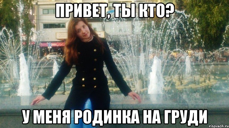 привет, ты кто? у меня родинка на груди