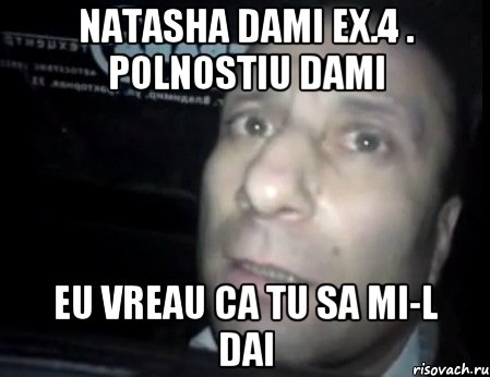 NAtasha dami ex.4 . Polnostiu dami Eu vreau ca tu sa mi-l dai, Мем Ломай меня полностью