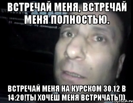 Встречай меня, встречай меня полностью. Встречай меня на курском 30.12 в 14:20!Ты хочеш меня встричать!)), Мем Ломай меня полностью