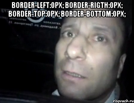 BORDER-LEFT:0px; BORDER-RIGTH:0px; BORDER-TOP:0px; BORDER-BOTTOM:0px; , Мем Ломай меня полностью