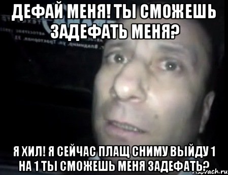 Дефай меня! ты сможешь задефать меня? Я хил! Я сейчас плащ сниму выйду 1 на 1 ты сможешь меня задефать?, Мем Ломай меня полностью