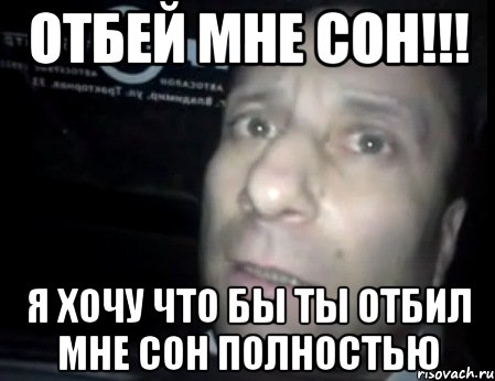 Отбей мне сон!!! Я хочу что бы ты отбил мне сон полностью, Мем Ломай меня полностью