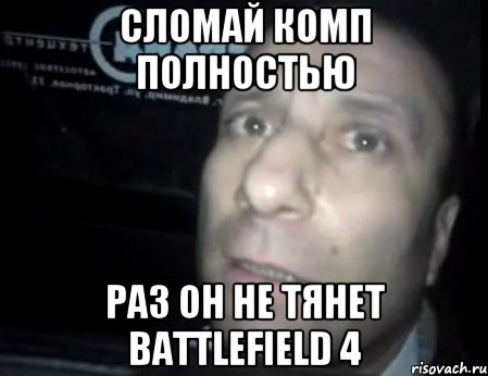 СЛОМАЙ КОМП ПОЛНОСТЬЮ РАЗ ОН НЕ ТЯНЕТ battlefield 4, Мем Ломай меня полностью