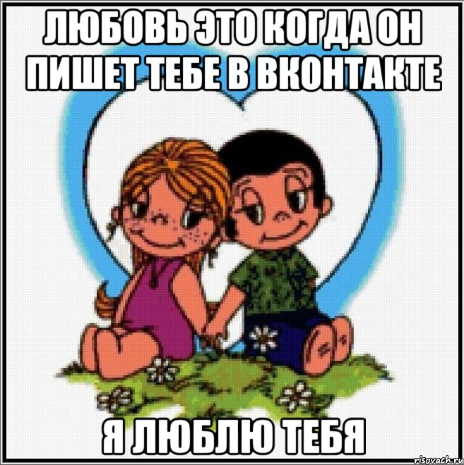 Любовь это когда он пишет тебе в Вконтакте Я люблю тебя, Мем Love is