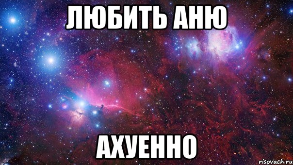 любить Аню ахуенно