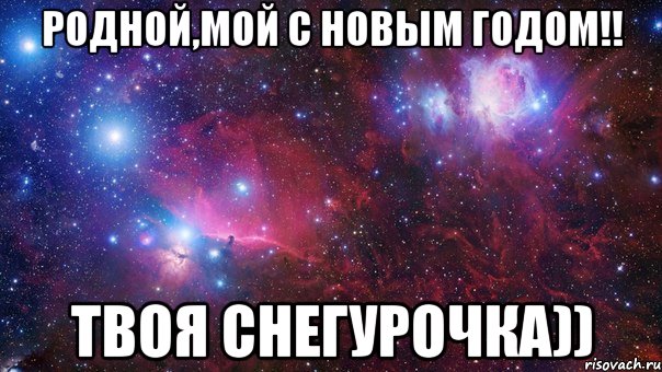 Родной,мой с Новым годом!! Твоя Снегурочка))