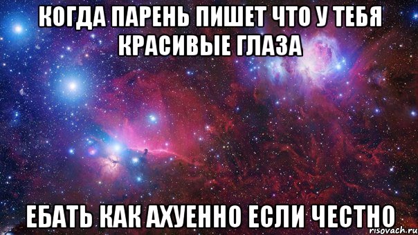 Когда парень пишет что у тебя красивые глаза Ебать как ахуенно если честно