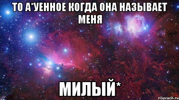 то а*уенное когда она называет меня Милый*