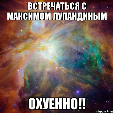 встречаться с максимом лупандиным охуенно!!