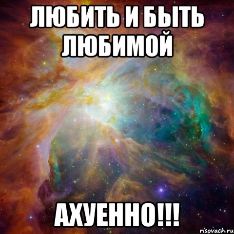 любить и быть любимой ахуенно!!!