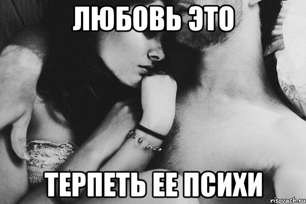 любовь это терпеть ее психи