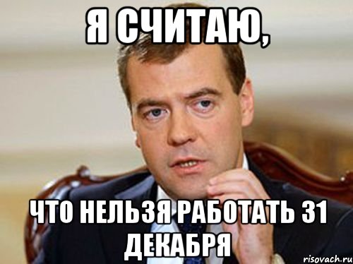 Я считаю, что нельзя работать 31 декабря, Мем  Медведев нельзя так просто