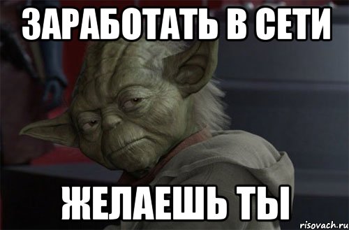 ЗАРАБОТАТЬ В СЕТИ ЖЕЛАЕШЬ ТЫ