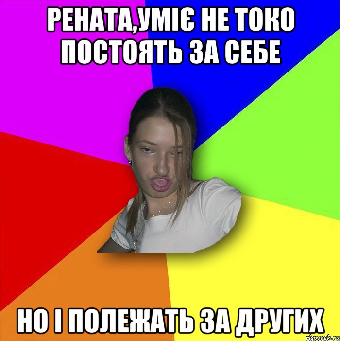 Рената,уміє не токо постоять за себе но і полежать за других, Мем мала