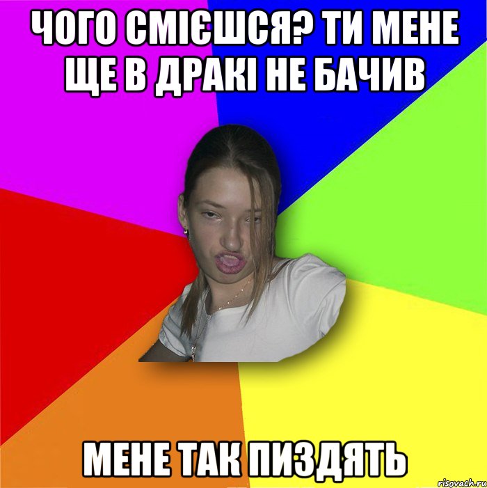 Чого смієшся? ти мене ще в дракі не бачив мене так пиздять, Мем мала