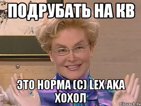 подрубать на кв это норма (с) LEX aka Хохол, Мем Елена Малышева