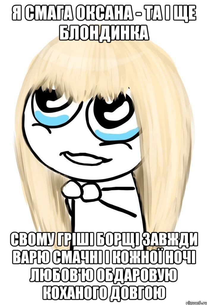 Я СМАГА ОКСАНА - ТА І ЩЕ БЛОНДИНКА СВОМУ ГРІШІ БОРЩІ ЗАВЖДИ ВАРЮ СМАЧНІ І КОЖНОЇ НОЧІ ЛЮБОВ'Ю ОБДАРОВУЮ КОХАНОГО ДОВГОЮ, Мем   малышка