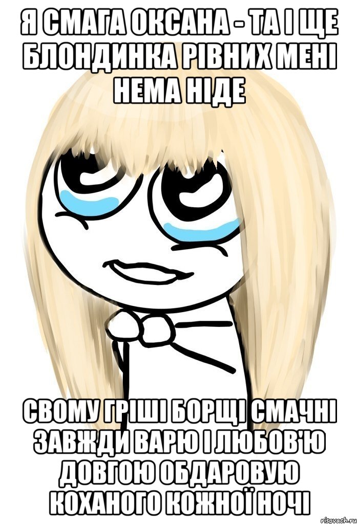 Я СМАГА ОКСАНА - ТА І ЩЕ БЛОНДИНКА РІВНИХ МЕНІ НЕМА НІДЕ СВОМУ ГРІШІ БОРЩІ СМАЧНІ ЗАВЖДИ ВАРЮ І ЛЮБОВ'Ю ДОВГОЮ ОБДАРОВУЮ КОХАНОГО КОЖНОЇ НОЧІ, Мем   малышка