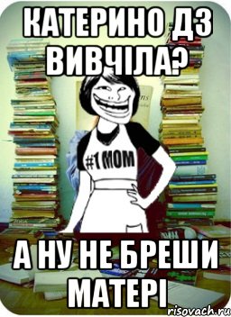 Катерино дз вивчіла? а ну не бреши матері, Мем Мама