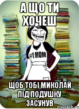 а що ти хочеш щоб тобі миколай під подушку засунув, Мем Мама