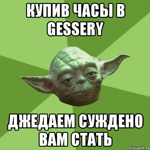 Купив часы в Gessery Джедаем суждено Вам стать, Мем Мастер Йода