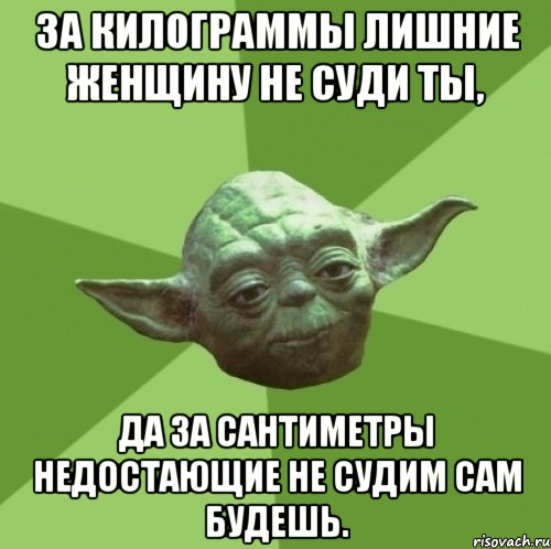 За килограммы лишние женщину не суди ты, да за сантиметры недостающие не судим сам будешь., Мем Мастер Йода