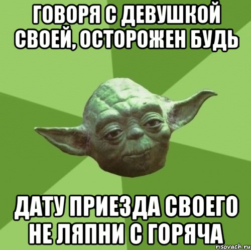 Говоря с девушкой своей, осторожен будь дату приезда своего не ляпни с горяча, Мем Мастер Йода